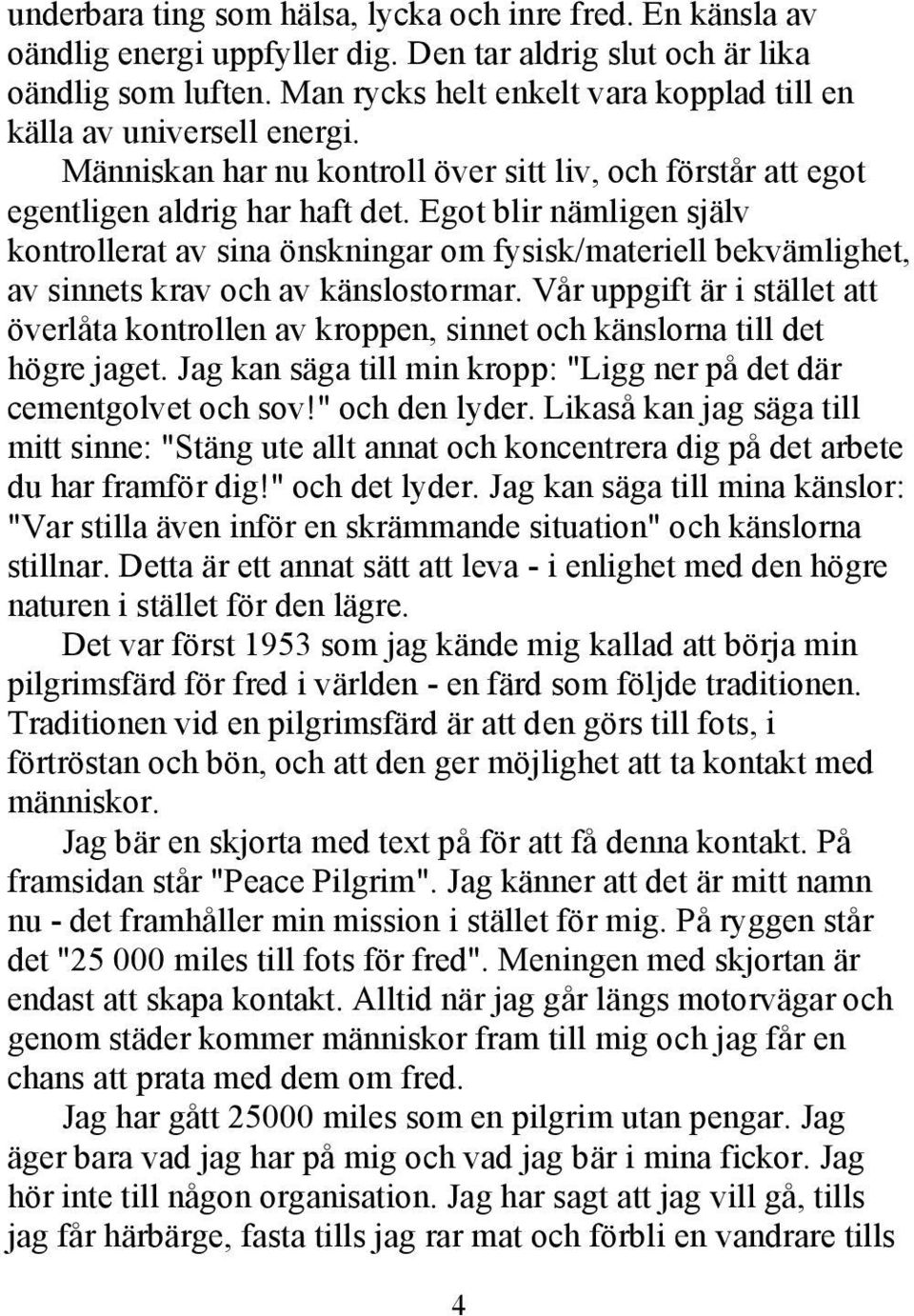 Egot blir nämligen själv kontrollerat av sina önskningar om fysisk/materiell bekvämlighet, av sinnets krav och av känslostormar.