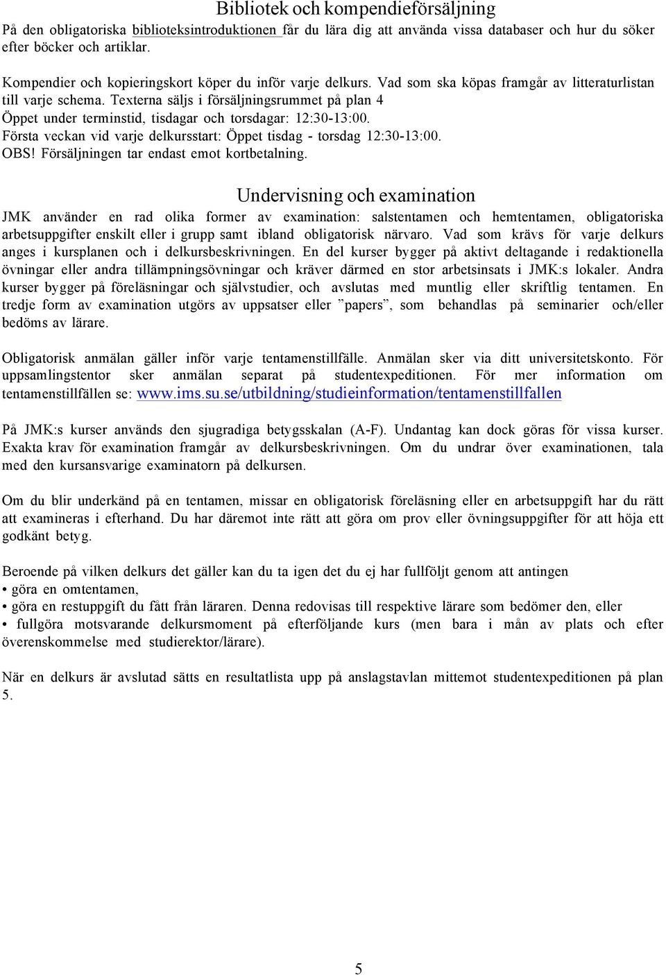 Texterna säljs i försäljningsrummet på plan 4 Öppet under terminstid, tisdagar och torsdagar: 12:30-13:00. Första veckan vid varje delkursstart: Öppet tisdag - torsdag 12:30-13:00. OBS!