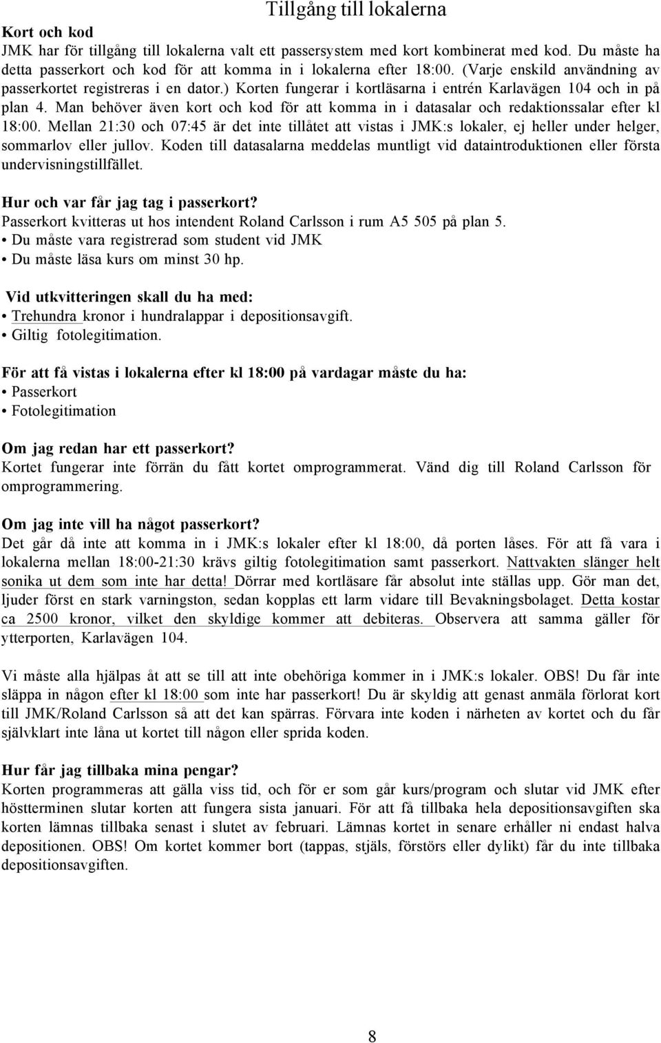 ) Korten fungerar i kortläsarna i entrén Karlavägen 104 och in på plan 4. Man behöver även kort och kod för att komma in i datasalar och redaktionssalar efter kl 18:00.