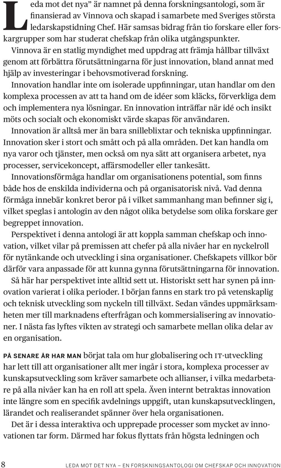 Vinnova är en statlig myndighet med uppdrag att främja hållbar tillväxt genom att förbättra förutsättningarna för just innovation, bland annat med hjälp av investeringar i behovsmotiverad forskning.