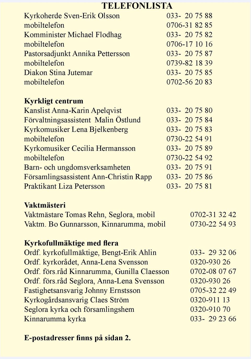 Kyrkomusiker Lena Bjelkenberg 033-20 75 83 mobiltelefon 0730-22 54 91 Kyrkomusiker Cecilia Hermansson 033-20 75 89 mobiltelefon 0730-22 54 92 Barn- och ungdomsverksamheten 033-20 75 91