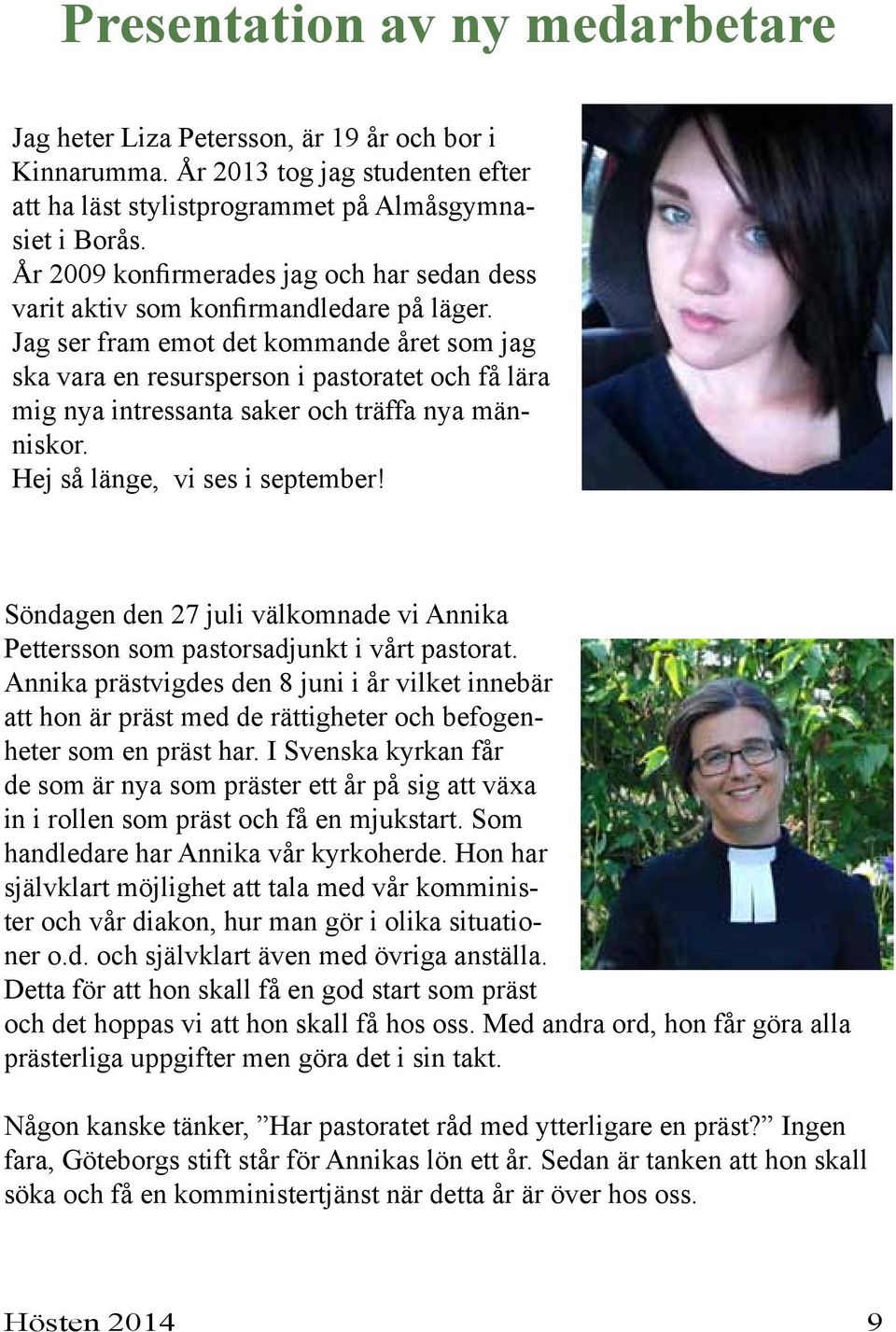 Jag ser fram emot det kommande året som jag ska vara en resursperson i pastoratet och få lära mig nya intressanta saker och träffa nya människor. Hej så länge, vi ses i september!