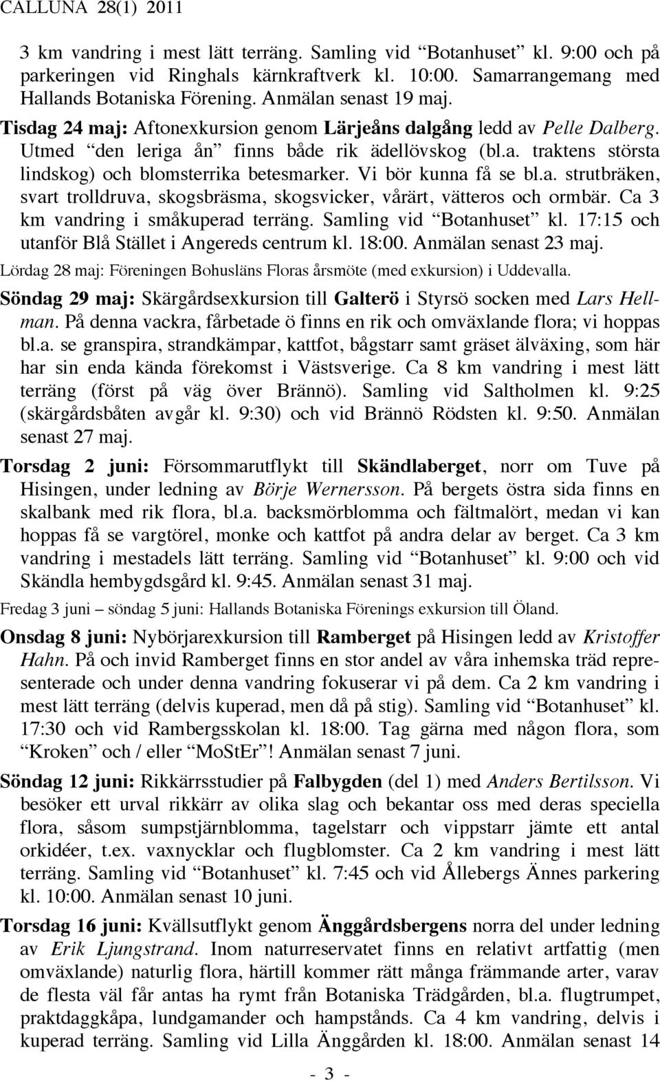 Vi bör kunna få se bl.a. strutbräken, svart trolldruva, skogsbräsma, skogsvicker, vårärt, vätteros och ormbär. Ca 3 km vandring i småkuperad terräng. Samling vid Botanhuset kl.