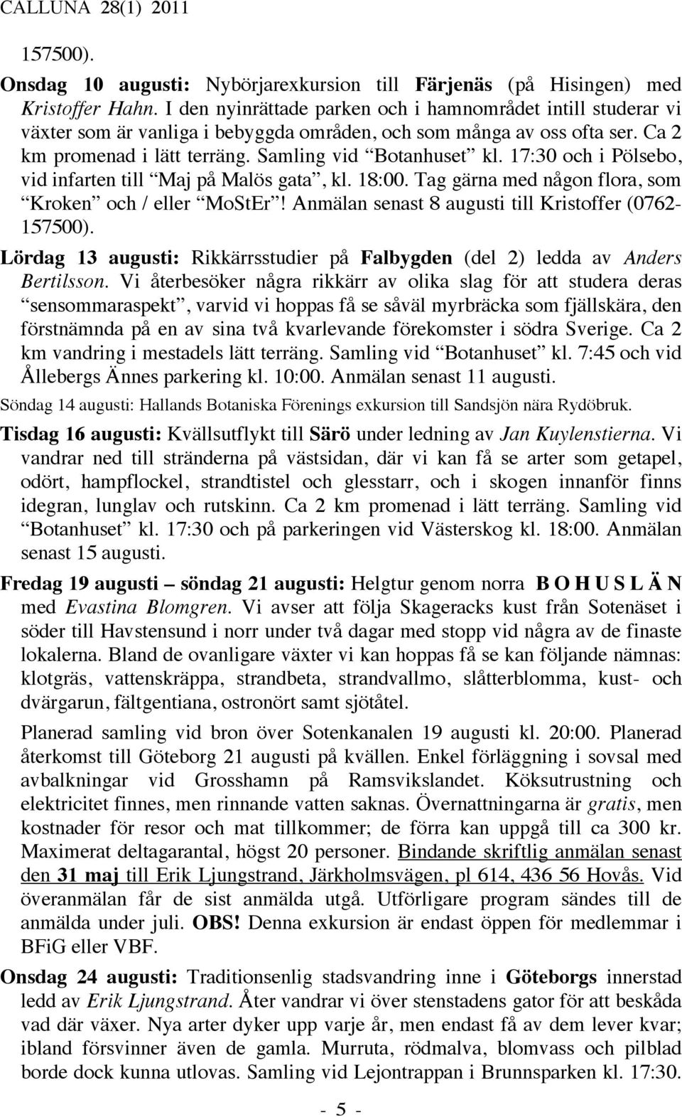 17:30 och i Pölsebo, vid infarten till Maj på Malös gata, kl. 18:00. Tag gärna med någon flora, som Kroken och / eller MoStEr! Anmälan senast 8 augusti till Kristoffer (0762-157500).