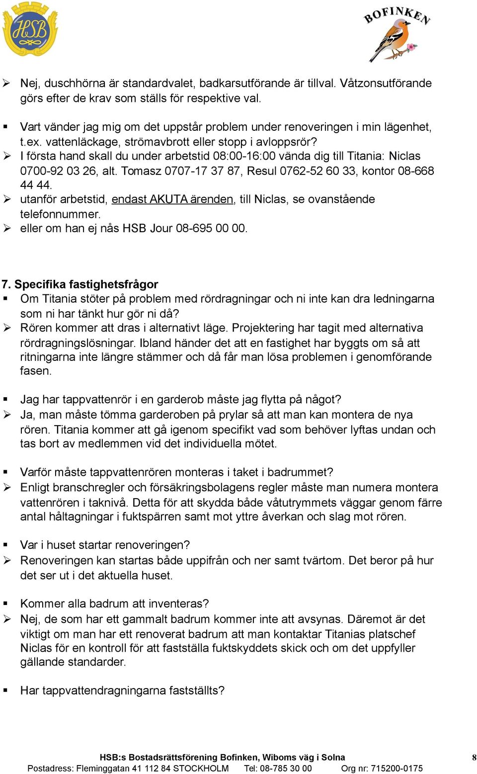 I första hand skall du under arbetstid 08:00-16:00 vända dig till Titania: Niclas 0700-92 03 26, alt. Tomasz 0707-17 37 87, Resul 0762-52 60 33, kontor 08-668 44 44.