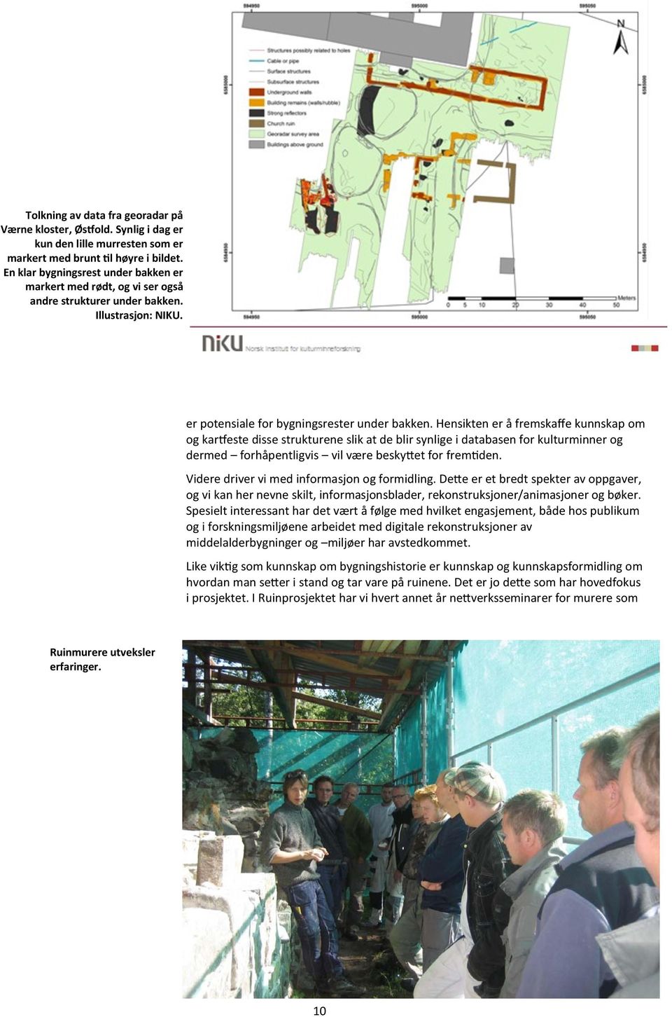 Hensikten er å fremskaffe kunnskap om og kartfeste disse strukturene slik at de blir synlige i databasen for kulturminner og dermed forhåpentligvis vil være beskyttet for fremtiden.