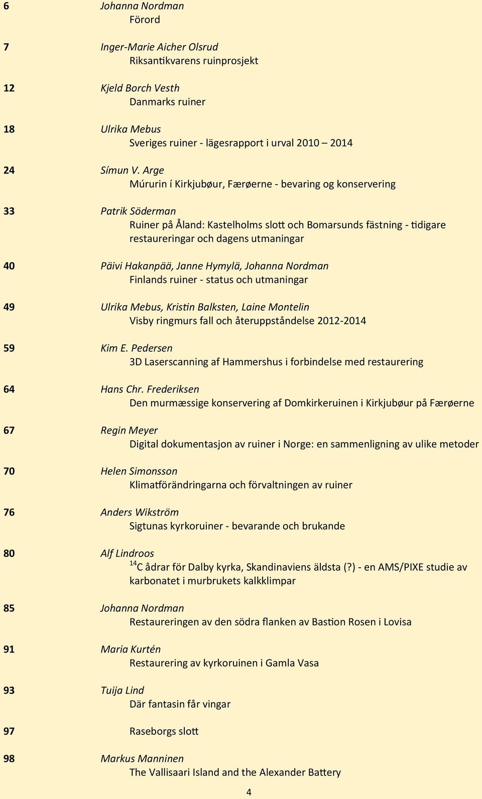 Hakanpää, Janne Hymylä, Johanna Nordman Finlands ruiner - status och utmaningar 49 Ulrika Mebus, Kristin Balksten, Laine Montelin Visby ringmurs fall och återuppståndelse 2012-2014 59 Kim E.