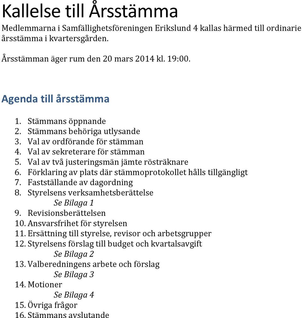 Förklaring av plats där stämmoprotokollet hålls tillgängligt 7. Fastställande av dagordning 8. Styrelsens verksamhetsberättelse Se Bilaga 1 9. Revisionsberättelsen 10. Ansvarsfrihet för styrelsen 11.