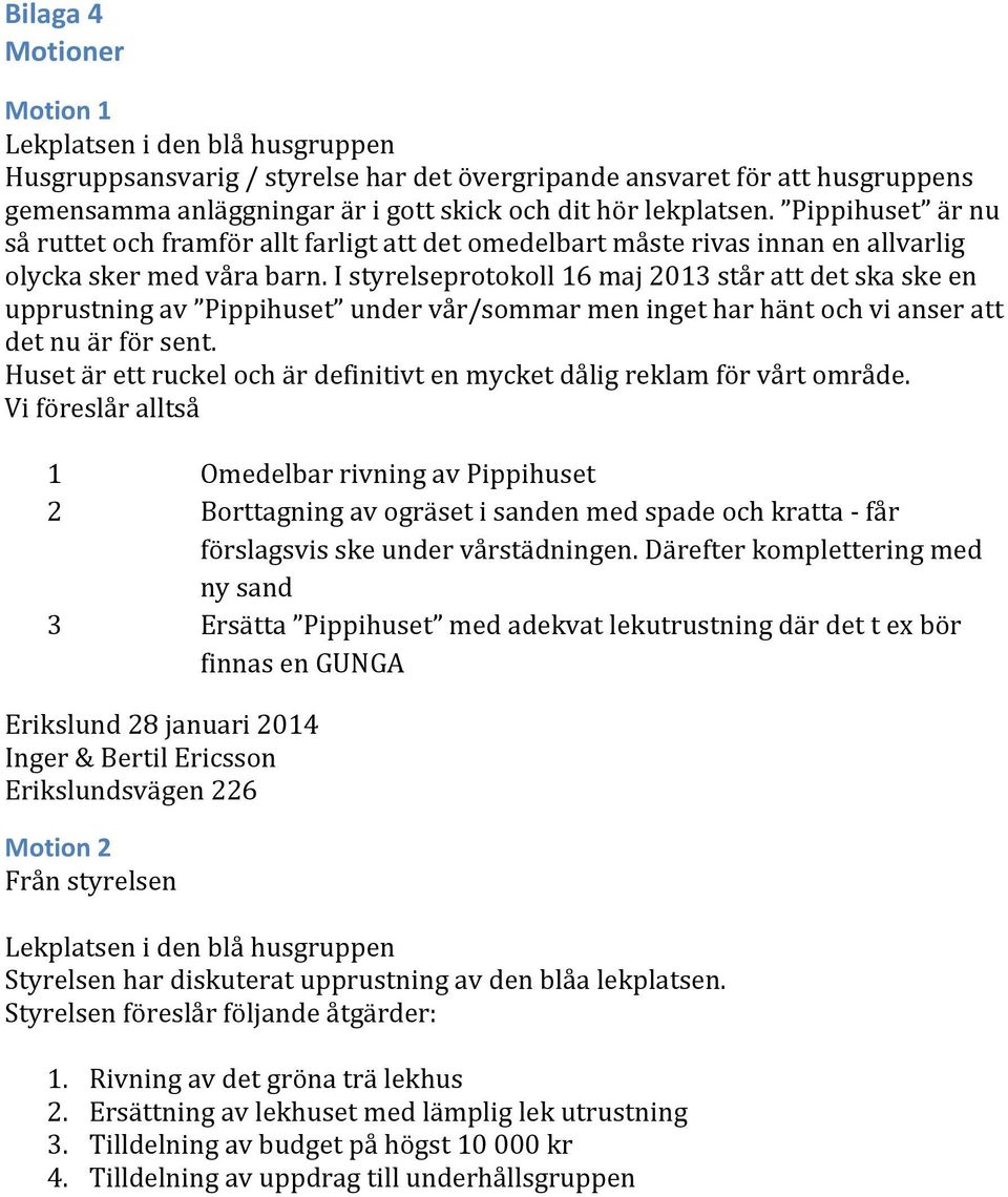 I styrelseprotokoll 16 maj 2013 står att det ska ske en upprustning av Pippihuset under vår/sommar men inget har hänt och vi anser att det nu är för sent.