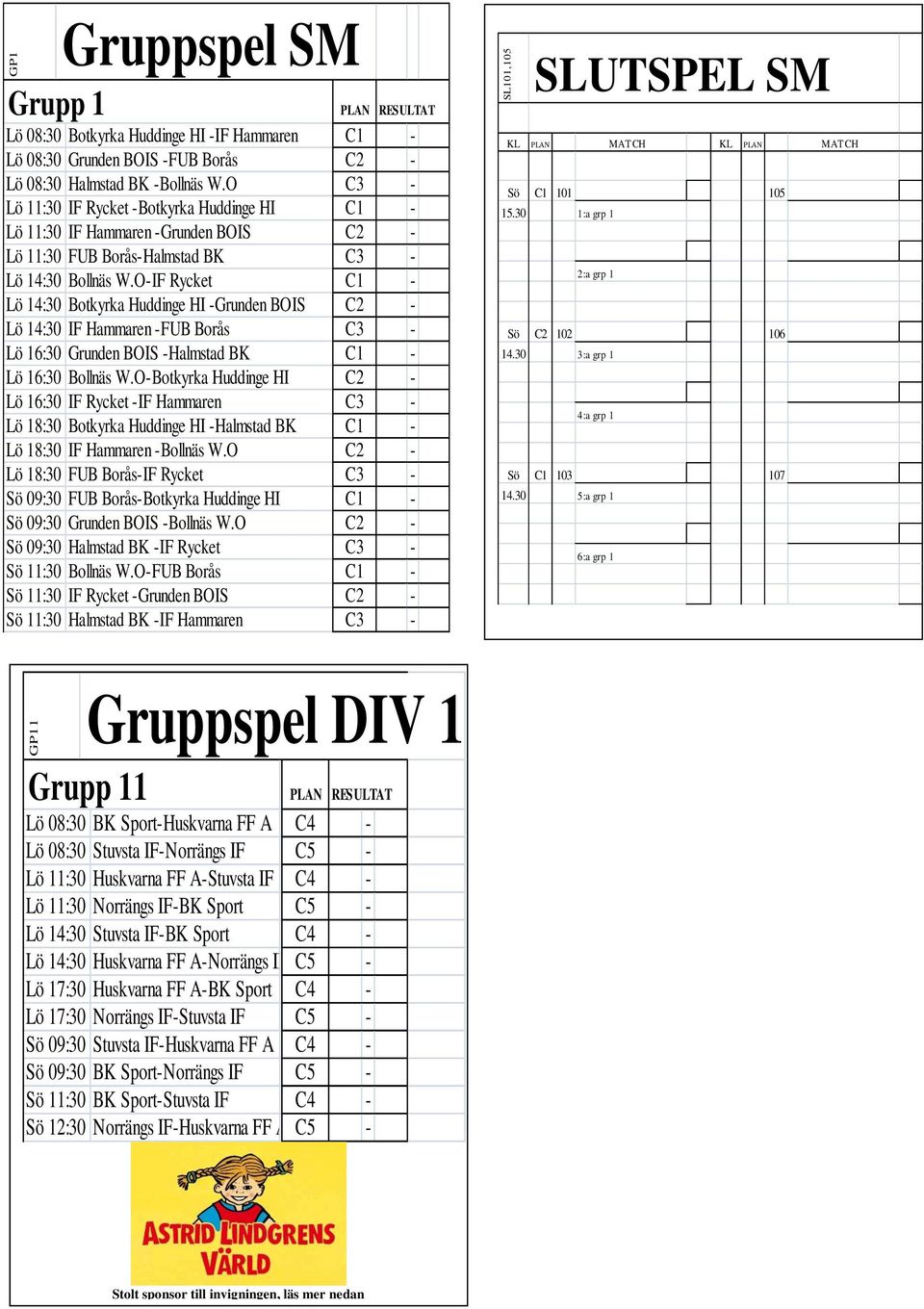 O-IF Rycket C1 - Lö 14:30 Botkyrka Huddinge HI -Grunden BOIS C2 - Lö 14:30 IF Hammaren -FUB Borås C3 - Lö 16:30 Grunden BOIS -Halmstad BK C1 - Lö 16:30 Bollnäs W.