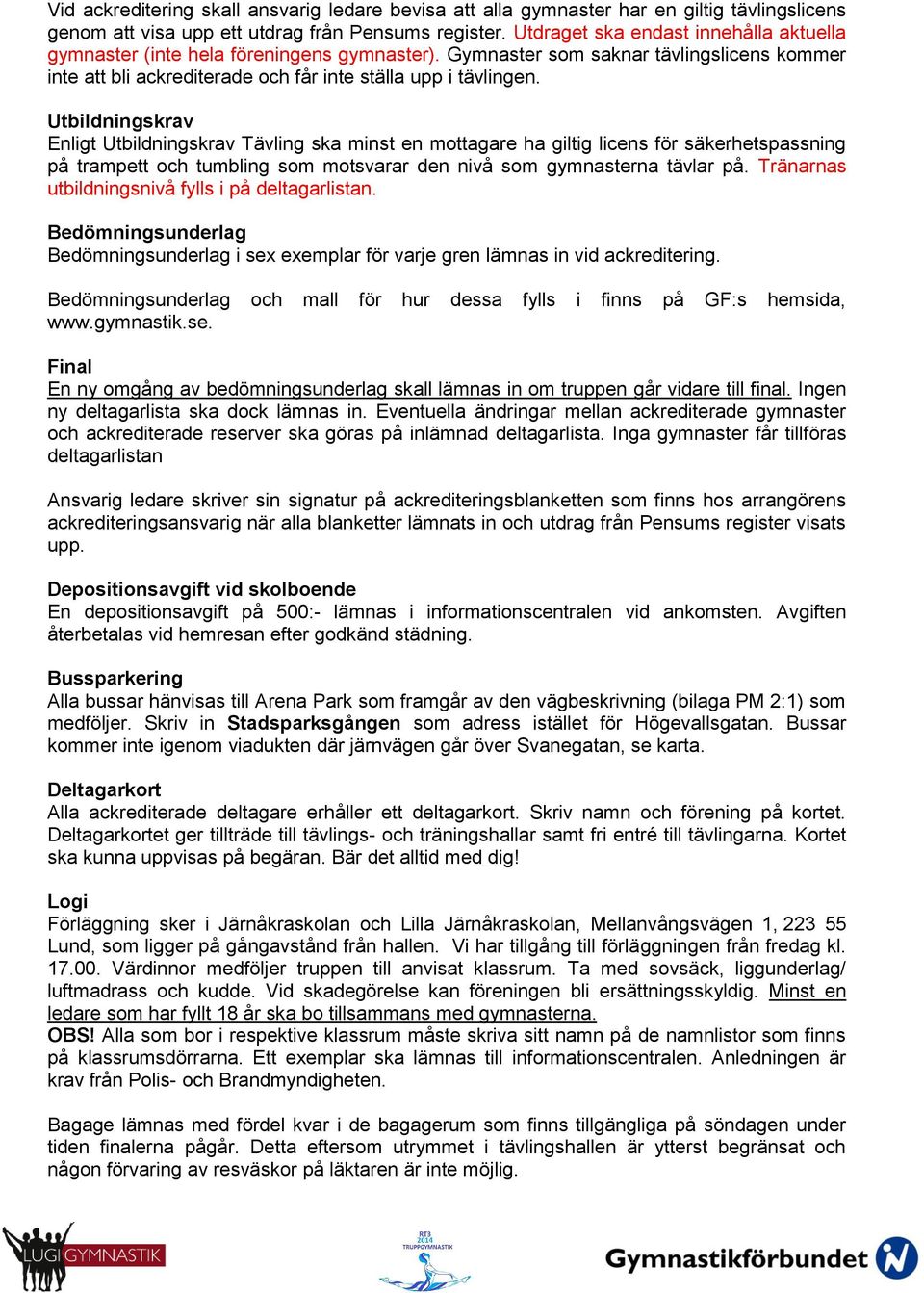 Utbildningskrav Enligt Utbildningskrav Tävling ska minst en mottagare ha giltig licens för säkerhetspassning på trampett och tumbling som motsvarar den nivå som gymnasterna tävlar på.