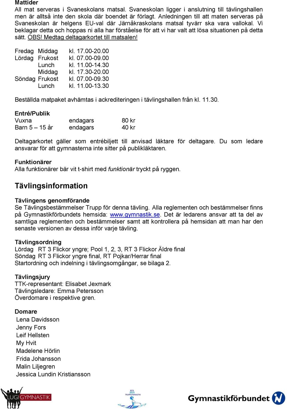 Vi beklagar detta och hoppas ni alla har förståelse för att vi har valt att lösa situationen på detta sätt. OBS! Medtag deltagarkortet till matsalen! Fredag Middag kl. 17.00-20.00 Lördag Frukost kl.