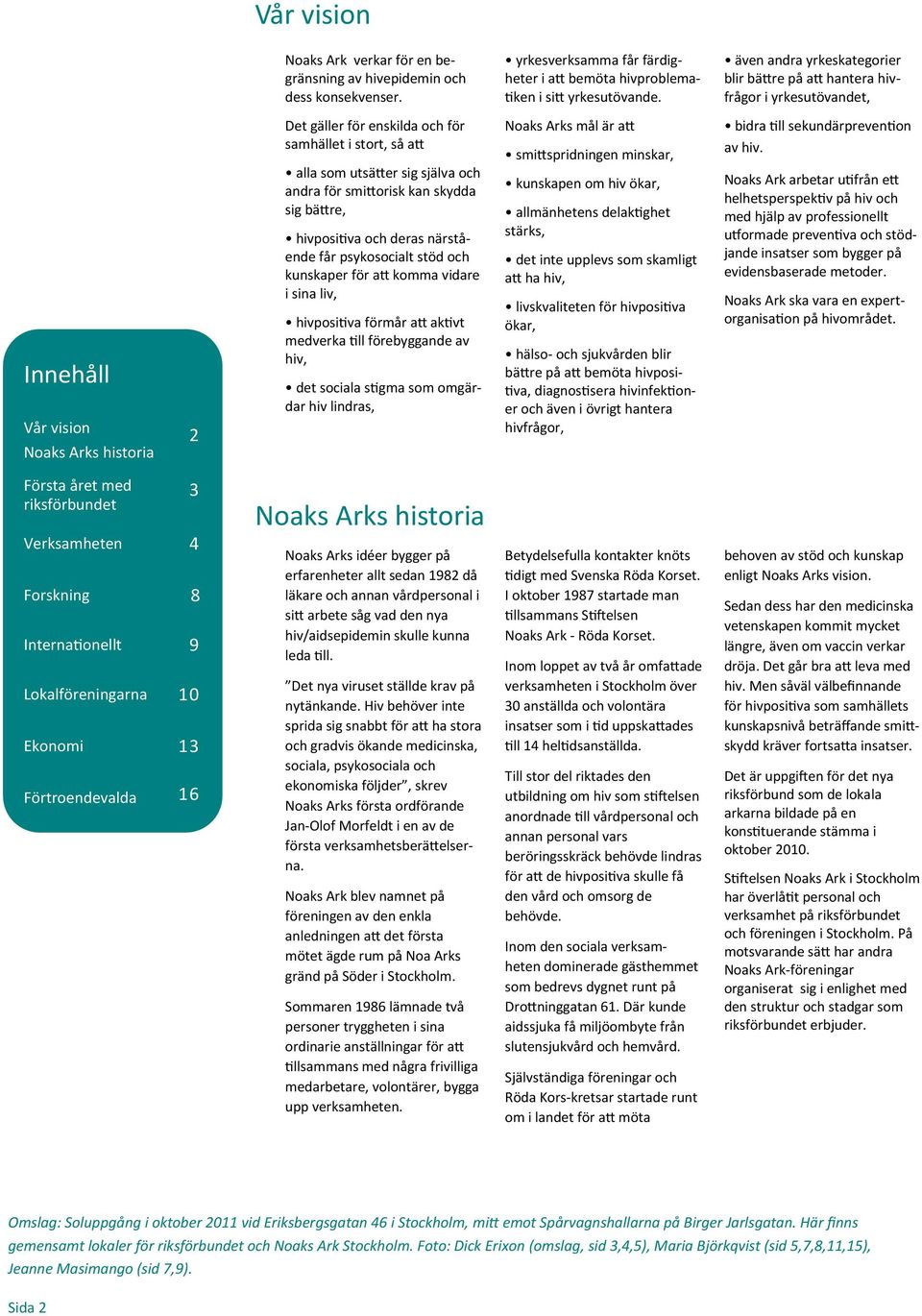 sig själva och andra för smittorisk kan skydda sig bättre, hivpositiva och deras närstående får psykosocialt stöd och kunskaper för att komma vidare i sina liv, hivpositiva förmår att aktivt medverka