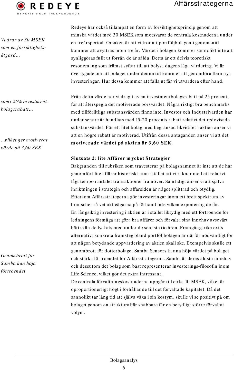 Detta är ett delvis teoretiskt resonemang som främst syftar till att belysa dagens låga värdering. Vi är övertygade om att bolaget under denna tid kommer att genomföra flera nya investeringar.