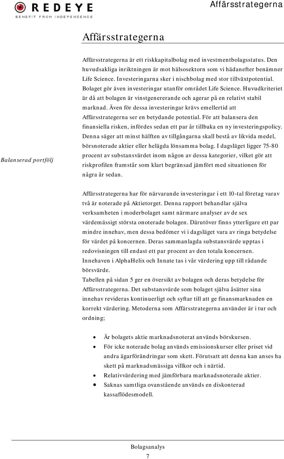 Huvudkriteriet är då att bolagen är vinstgenererande och agerar på en relativt stabil marknad. Även för dessa investeringar krävs emellertid att Affärsstrategerna ser en betydande potential.