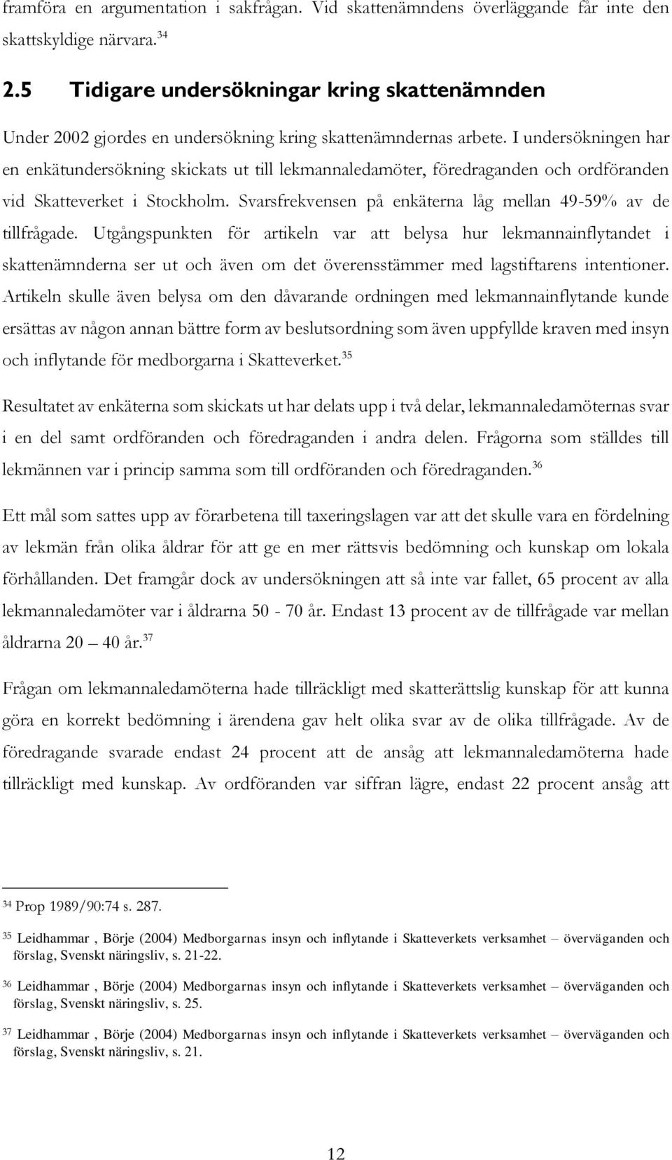 I undersökningen har en enkätundersökning skickats ut till lekmannaledamöter, föredraganden och ordföranden vid Skatteverket i Stockholm.