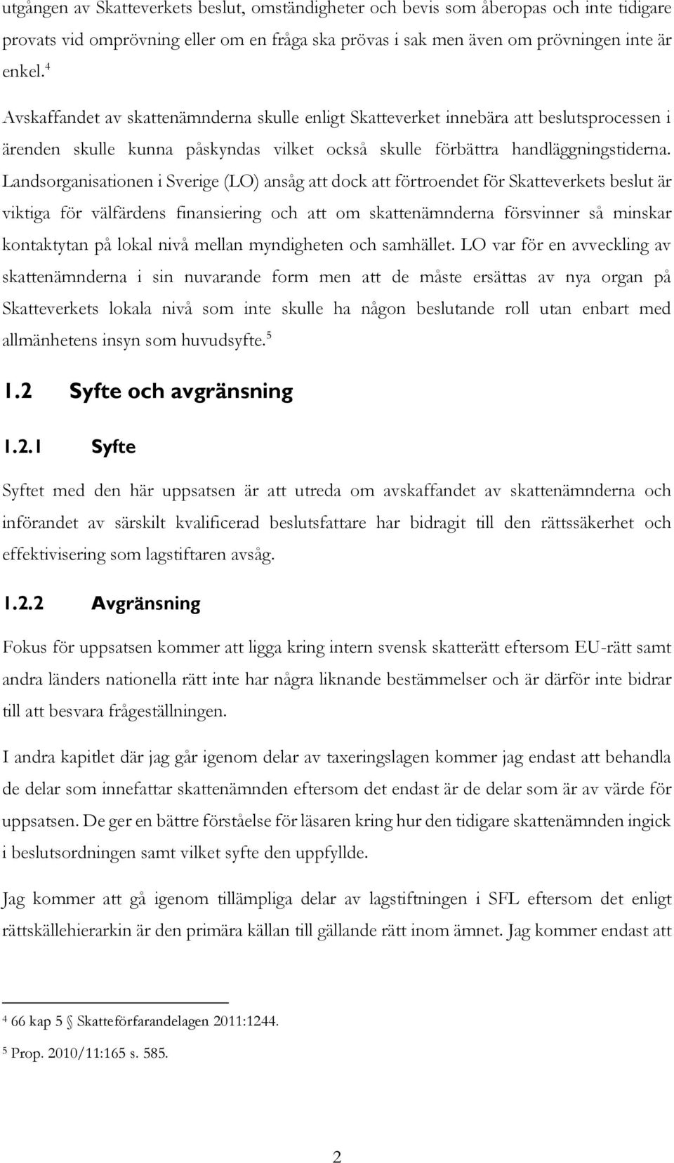 Landsorganisationen i Sverige (LO) ansåg att dock att förtroendet för Skatteverkets beslut är viktiga för välfärdens finansiering och att om skattenämnderna försvinner så minskar kontaktytan på lokal