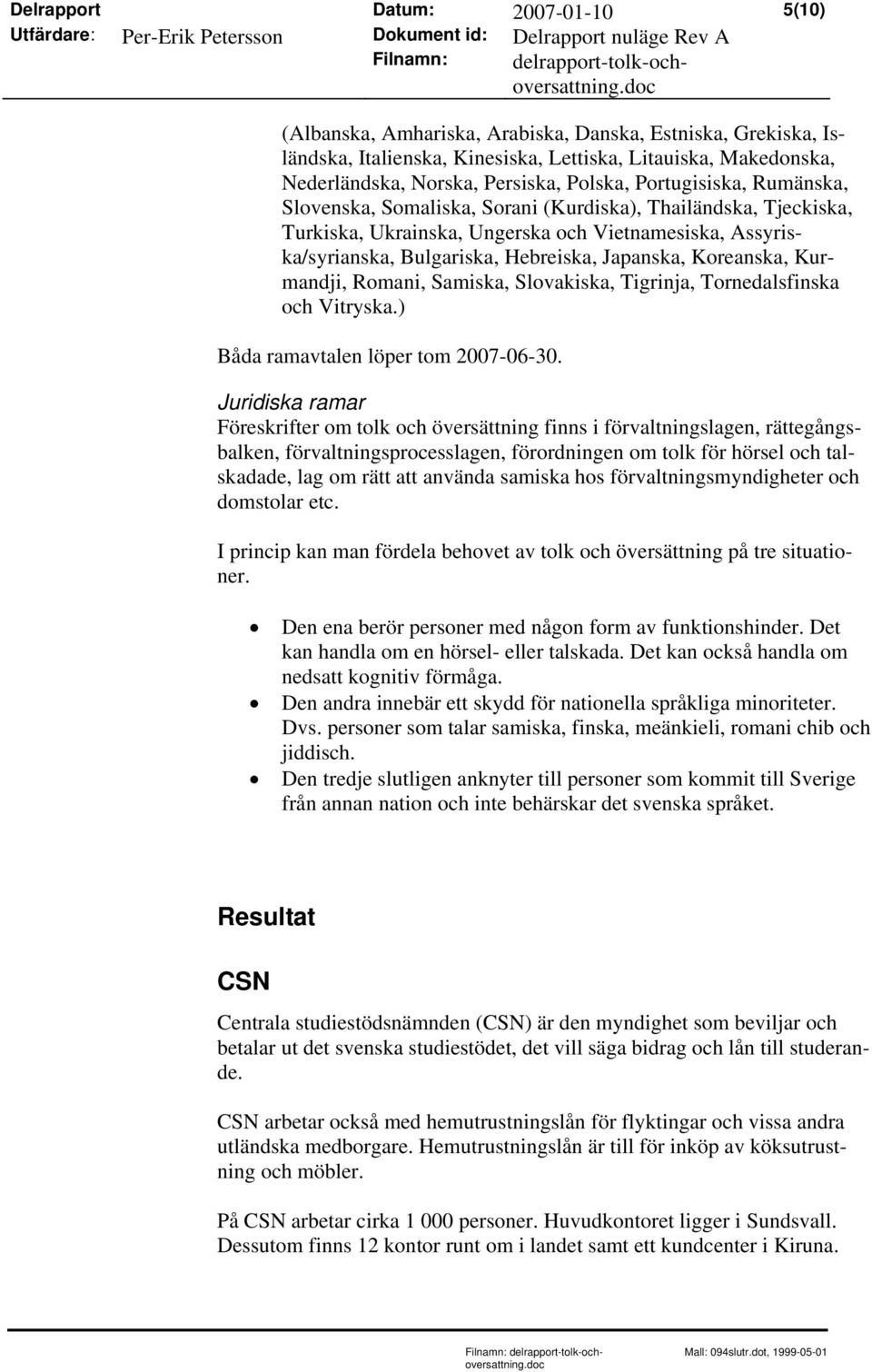 Koreanska, Kurmandji, Romani, Samiska, Slovakiska, Tigrinja, Tornedalsfinska och Vitryska.) Båda ramavtalen löper tom 2007-06-30.