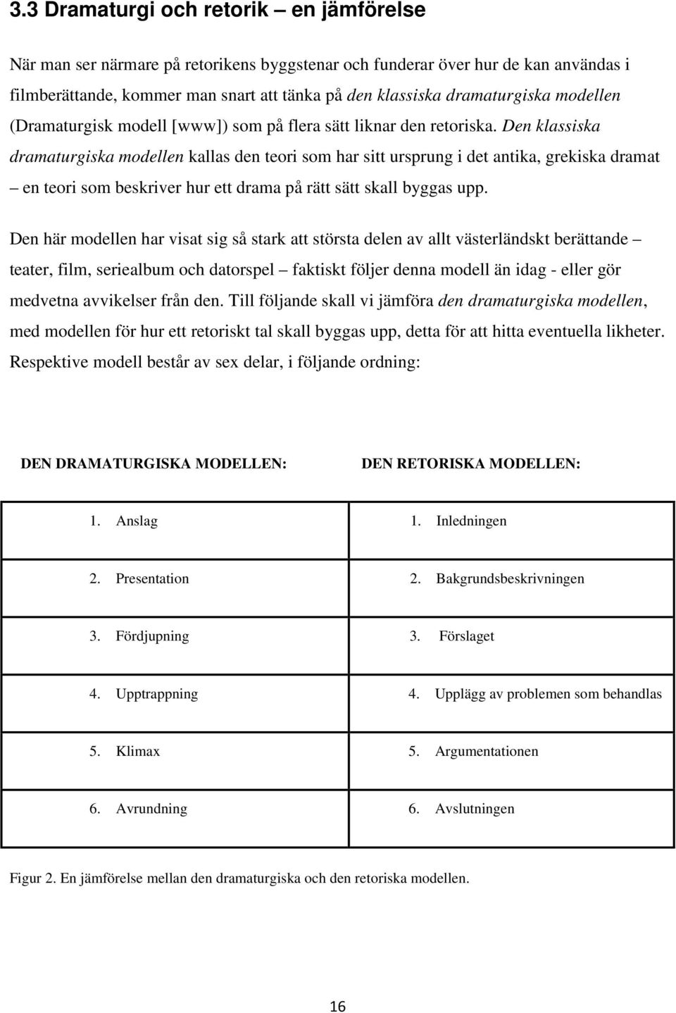 Den klassiska dramaturgiska modellen kallas den teori som har sitt ursprung i det antika, grekiska dramat en teori som beskriver hur ett drama på rätt sätt skall byggas upp.