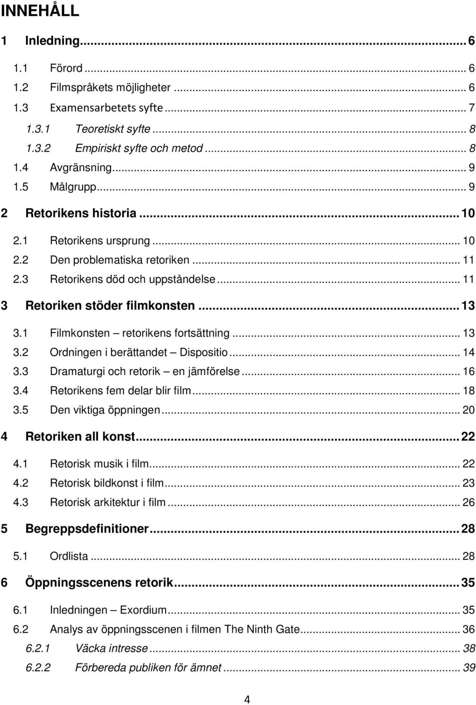 1 Filmkonsten retorikens fortsättning... 13 3.2 Ordningen i berättandet Dispositio... 14 3.3 Dramaturgi och retorik en jämförelse... 16 3.4 Retorikens fem delar blir film... 18 3.