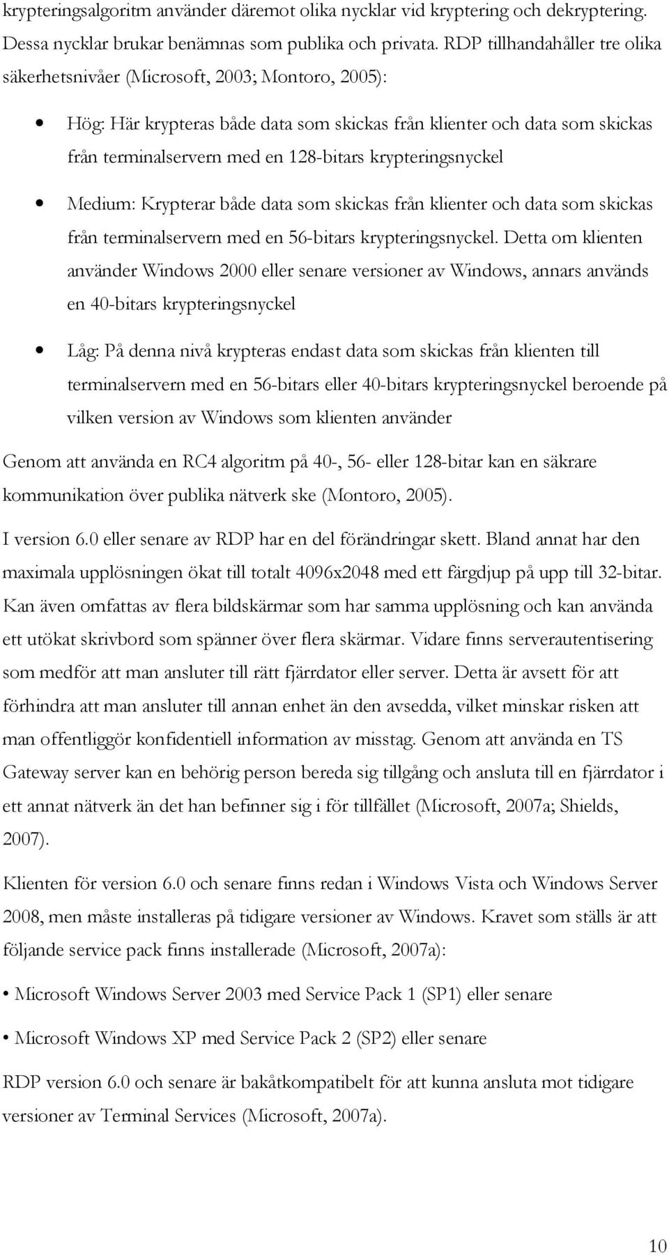 krypteringsnyckel Medium: Krypterar både data som skickas från klienter och data som skickas från terminalservern med en 56-bitars krypteringsnyckel.