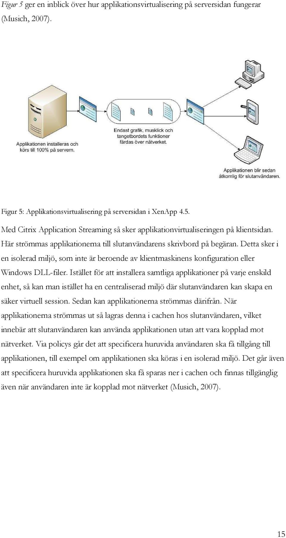 Istället för att installera samtliga applikationer på varje enskild enhet, så kan man istället ha en centraliserad miljö där slutanvändaren kan skapa en säker virtuell session.