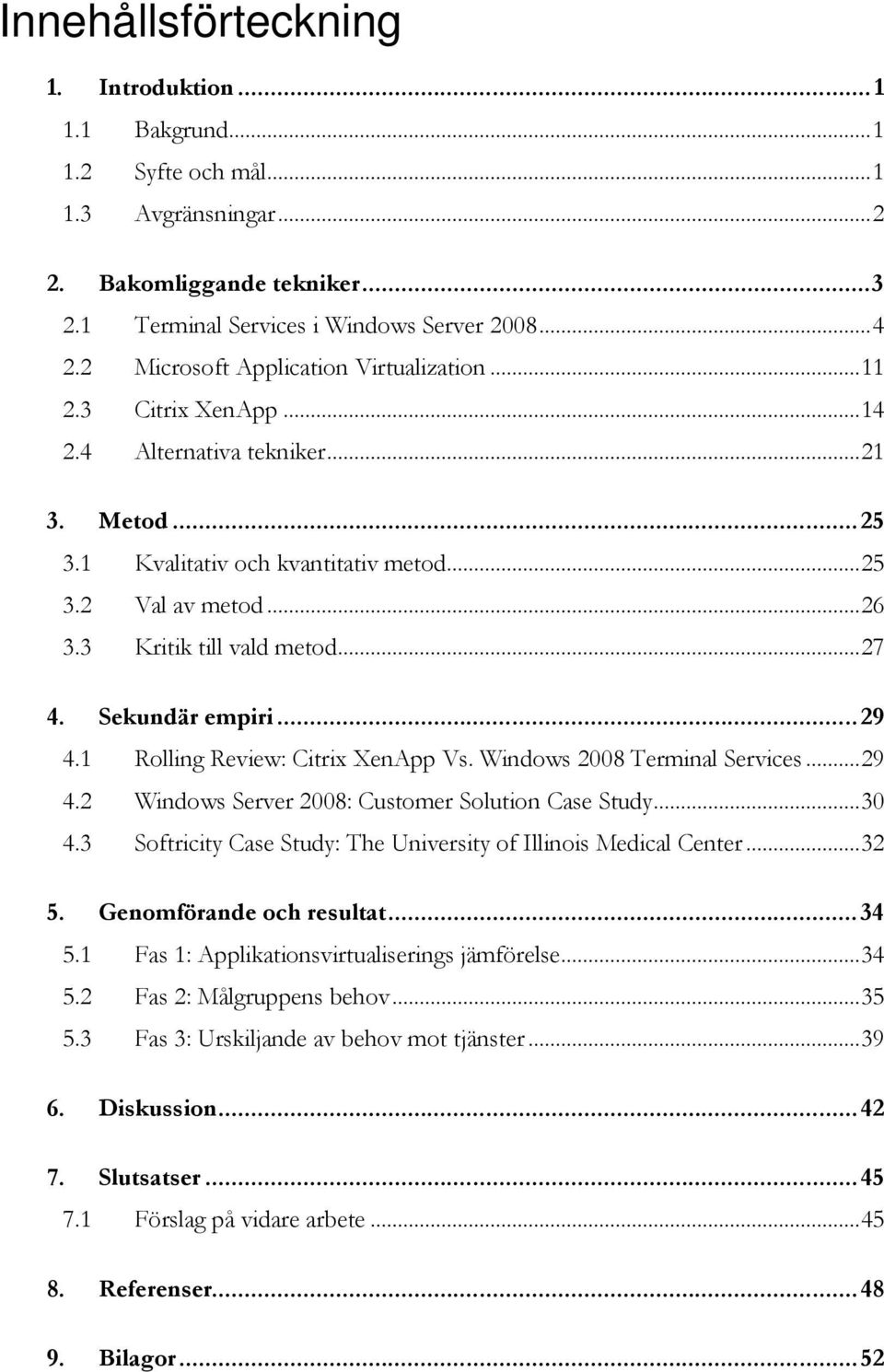 3 Kritik till vald metod...27 4. Sekundär empiri...29 4.1 Rolling Review: Citrix XenApp Vs. Windows 2008 Terminal Services...29 4.2 Windows Server 2008: Customer Solution Case Study...30 4.