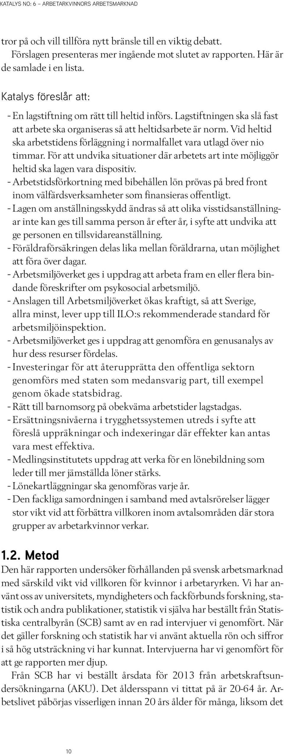 Vid heltid ska arbetstidens förläggning i normalfallet vara utlagd över nio timmar. För att undvika situationer där arbetets art inte möjliggör heltid ska lagen vara dispositiv.