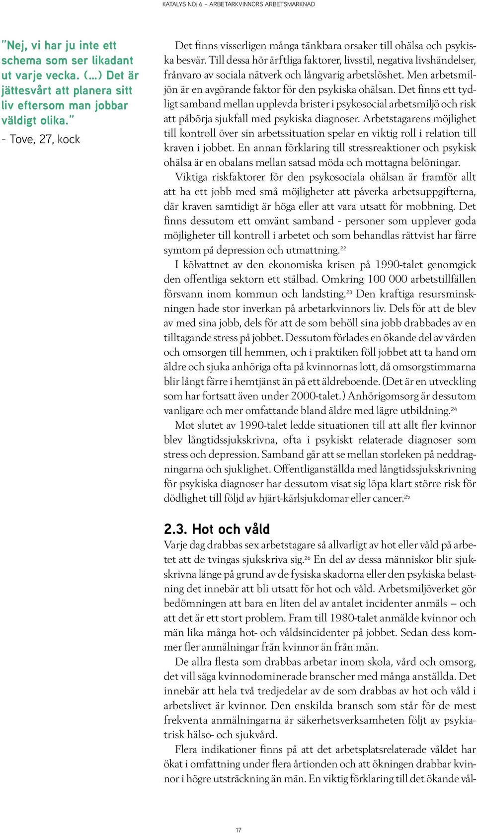 Till dessa hör ärftliga faktorer, livsstil, negativa livshändelser, frånvaro av sociala nätverk och långvarig arbetslöshet. Men arbetsmiljön är en avgörande faktor för den psykiska ohälsan.