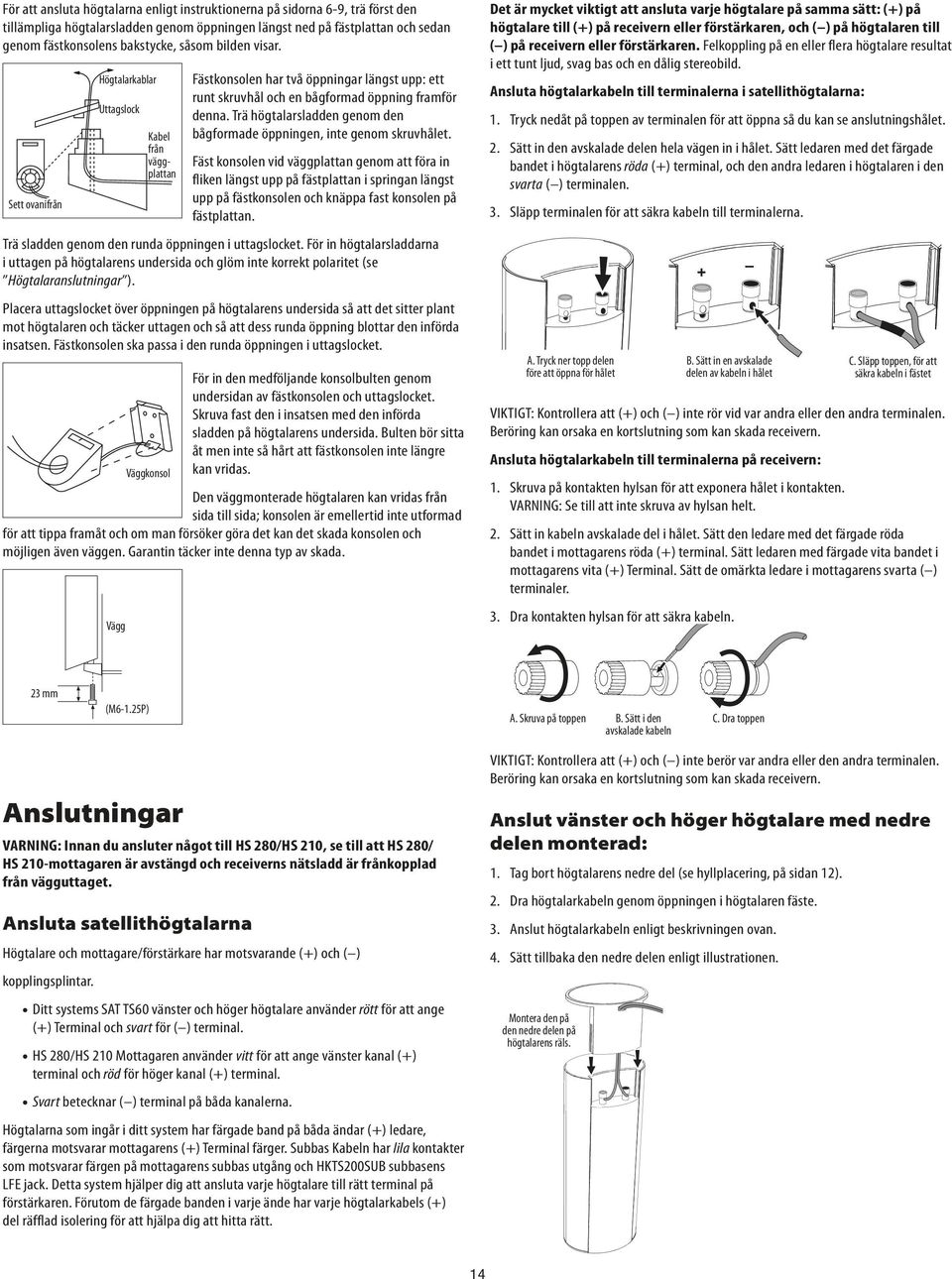 Trä högtalarsladden genom den bågformade öppningen, inte genom skruvhålet.