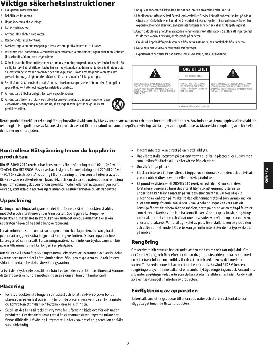 Installeras inte i närheten av värmekällor som radiatorer, värmeelement, ugnar eller andra enheter (inklusive förstärkare) som avger värme. 9.