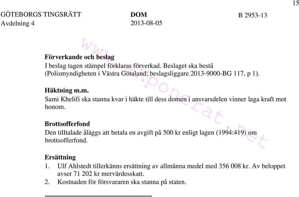 Brottsofferfond Den tilltalade åläggs att betala en avgift på 500 kr enligt lagen (1994:419) om brottsofferfond. Ersättning 1.