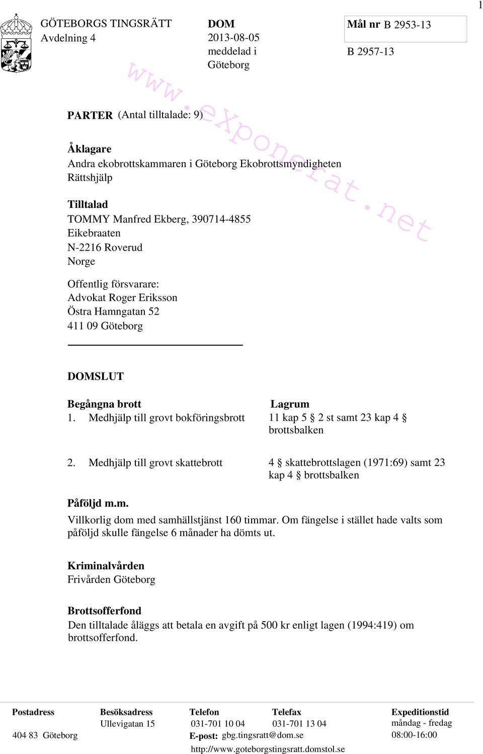 försvarare: Advokat Roger Eriksson Östra Hamngatan 52 411 09 Göteborg DOMSLUT Begångna brott 1. Medhjälp till grovt bokföringsbrott Lagrum 11 kap 5 2 st samt 23 kap 4 brottsbalken 2.