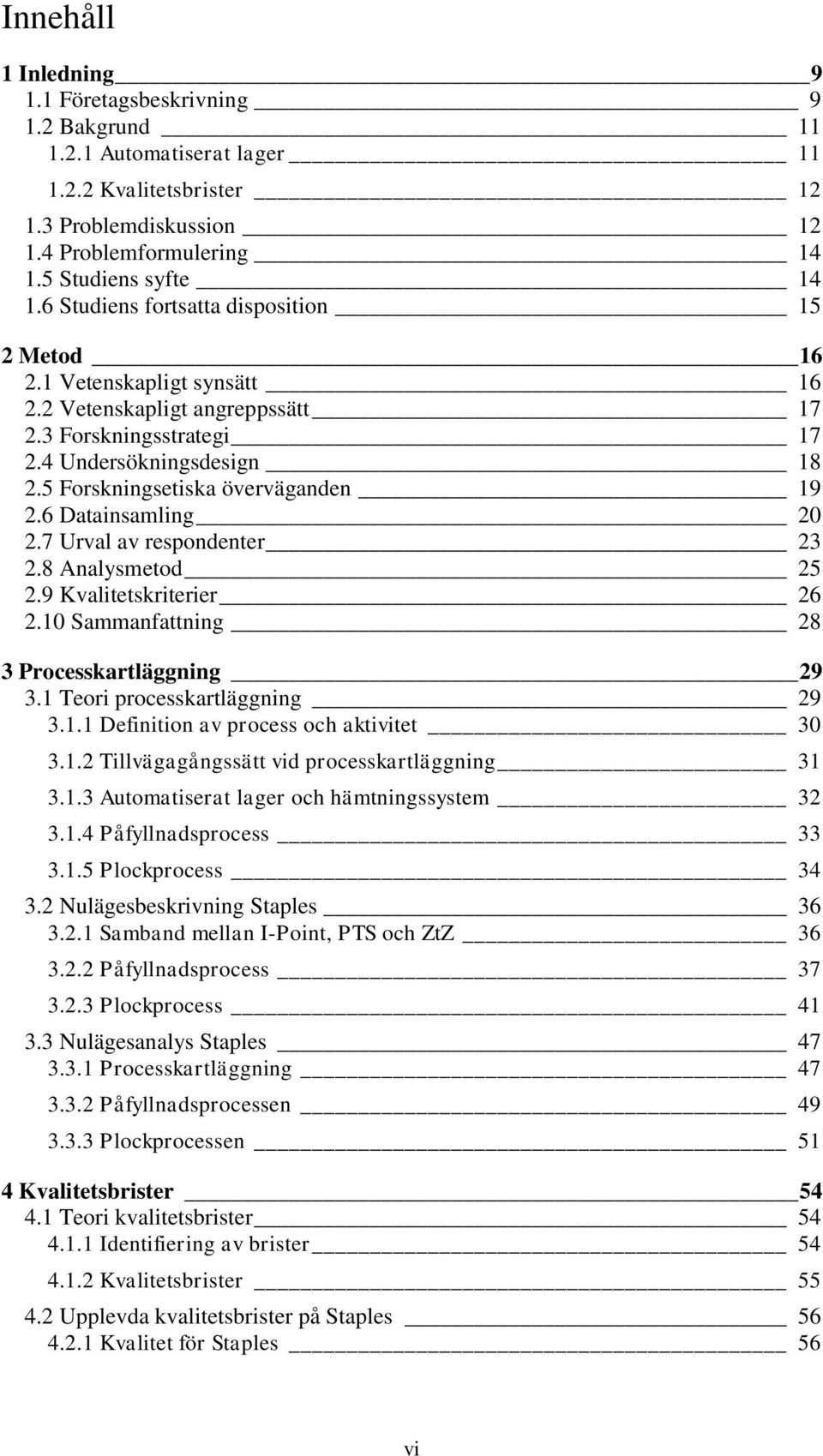 5 Forskningsetiska överväganden 19 2.6 Datainsamling 20 2.7 Urval av respondenter 23 2.8 Analysmetod 25 2.9 Kvalitetskriterier 26 2.10 Sammanfattning 28 3 Processkartläggning 29 3.