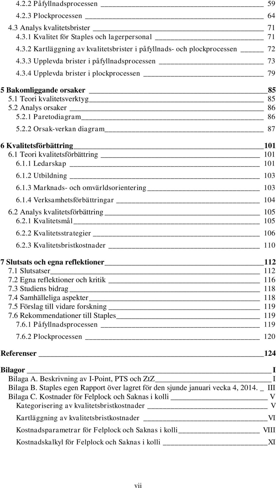 Analys orsaker 86 5.2.1 Paretodiagram 86 5.2.2 Orsak-verkan diagram 87 6 Kvalitetsförbättring 101 6.1 Teori kvalitetsförbättring 101 6.1.1 Ledarskap 101 6.1.2 Utbildning 103 6.1.3 Marknads- och omvärldsorientering 103 6.