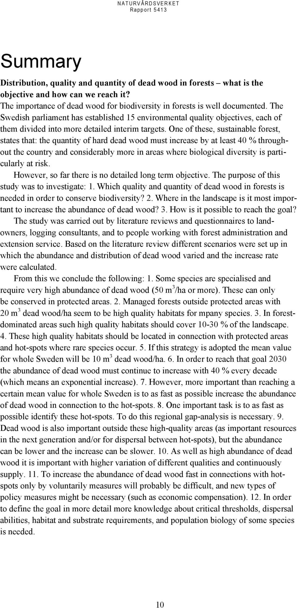 One of these, sustainable forest, states that: the quantity of hard dead wood must increase by at least 40 % throughout the country and considerably more in areas where biological diversity is