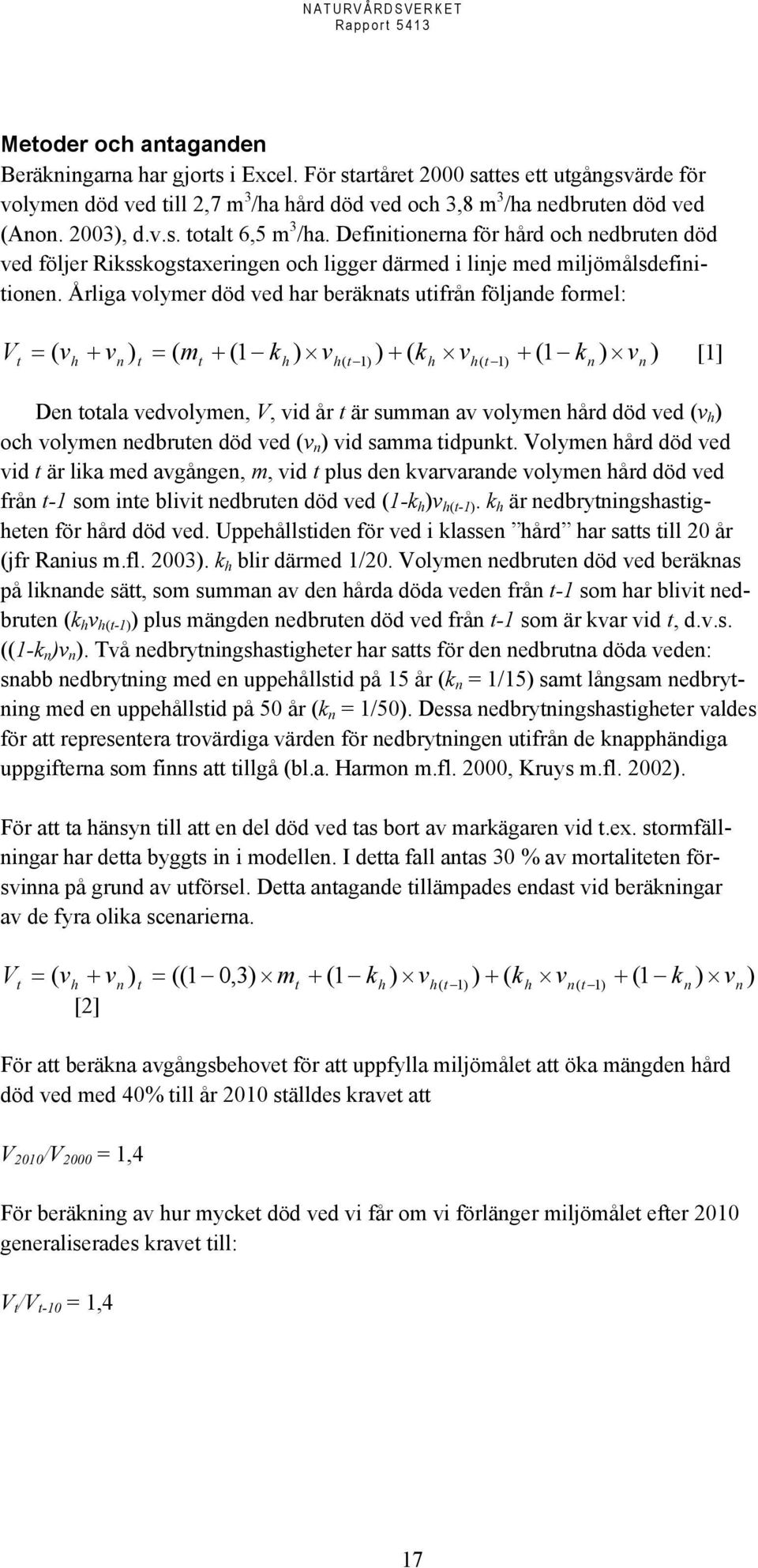 Årliga volymer död ved har beräknats utifrån följande formel: V t = ( vh + vn ) t = ( mt + (1 kh ) vh( t 1) ) + ( kh vh( t 1) + (1 kn ) vn ) [1] Den totala vedvolymen, V, vid år t är summan av