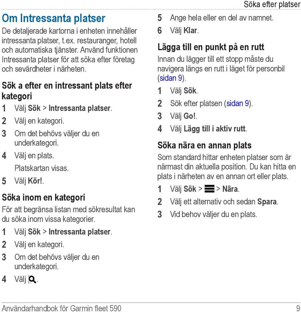 3 Om det behövs väljer du en underkategori. 4 Välj en plats. Platskartan visas. 5 Välj Kör!. Söka inom en kategori För att begränsa listan med sökresultat kan du söka inom vissa kategorier.