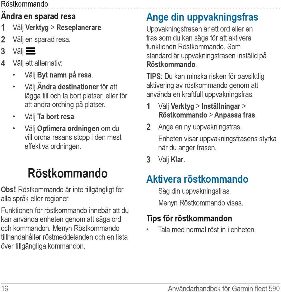 Välj Optimera ordningen om du vill ordna resans stopp i den mest effektiva ordningen. Röstkommando Obs! Röstkommando är inte tillgängligt för alla språk eller regioner.