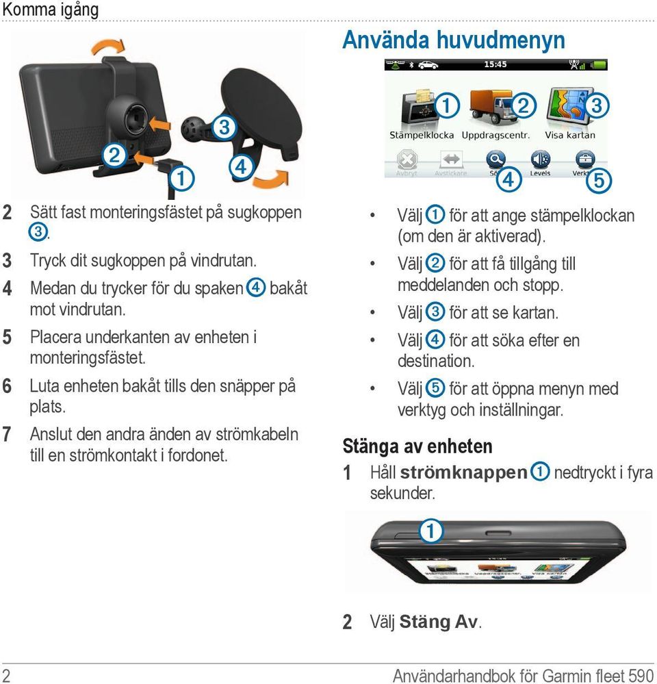 Använda huvudmenyn ➊ ➋ ➌ ➍ ➎ Välj ➊ för att ange stämpelklockan (om den är aktiverad). Välj ➋ för att få tillgång till meddelanden och stopp. Välj ➌ för att se kartan.