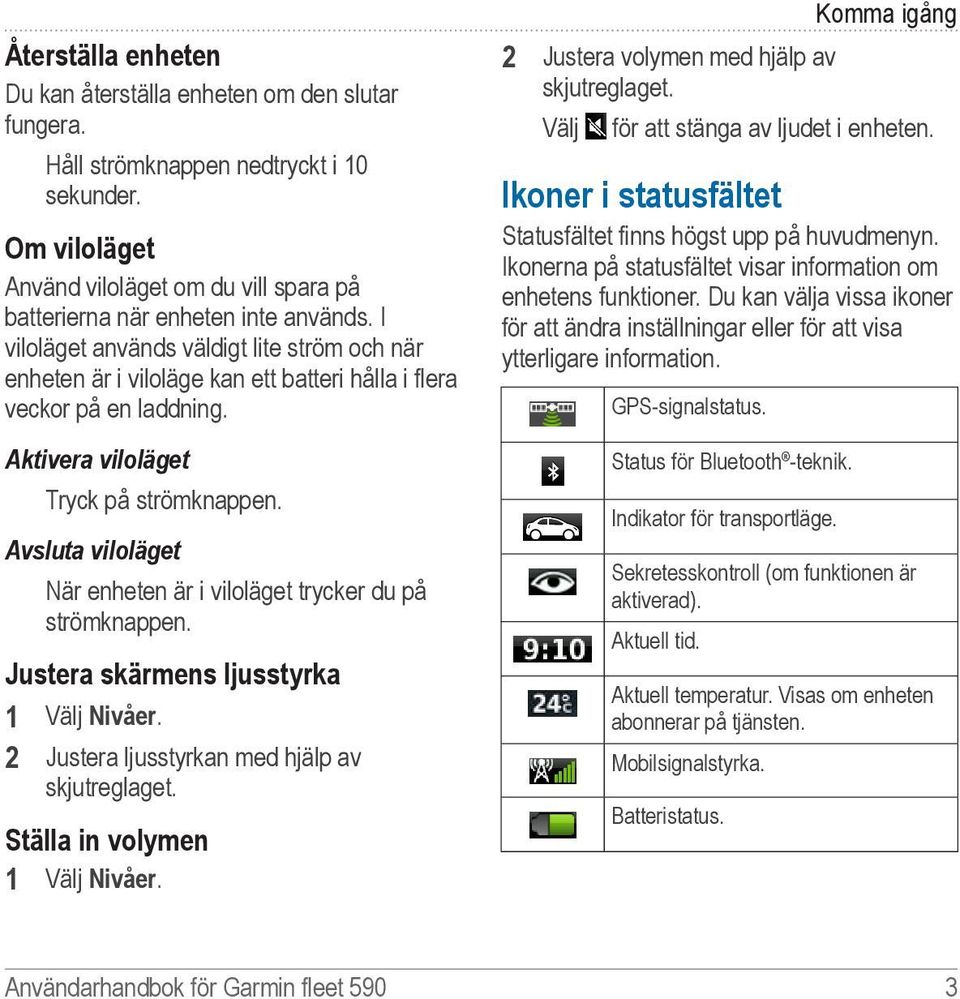 Avsluta viloläget När enheten är i viloläget trycker du på strömknappen. Justera skärmens ljusstyrka 1 Välj Nivåer. 2 Justera ljusstyrkan med hjälp av skjutreglaget. Ställa in volymen 1 Välj Nivåer.