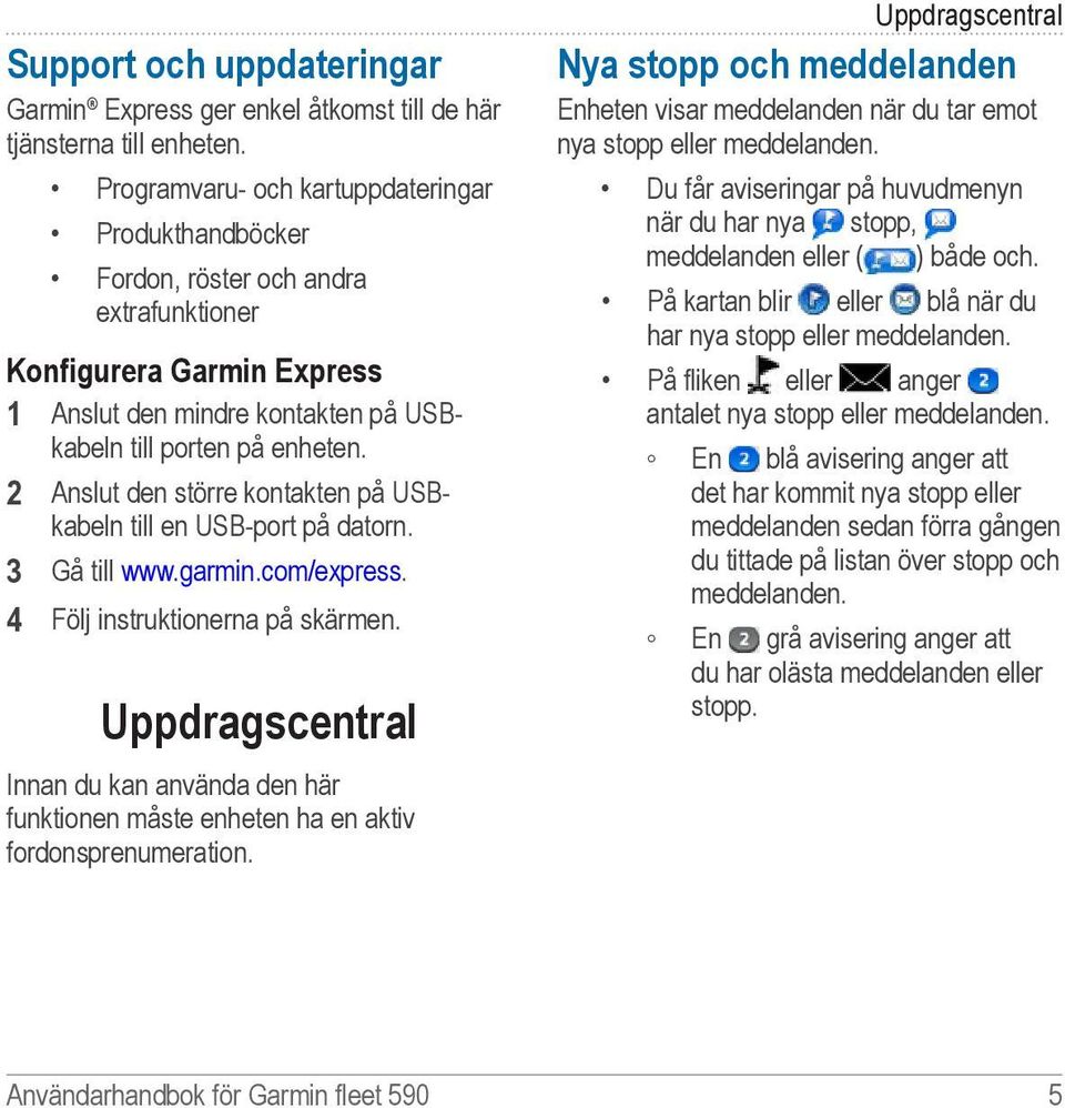 2 Anslut den större kontakten på USBkabeln till en USB-port på datorn. 3 Gå till www.garmin.com/express. 4 Följ instruktionerna på skärmen.