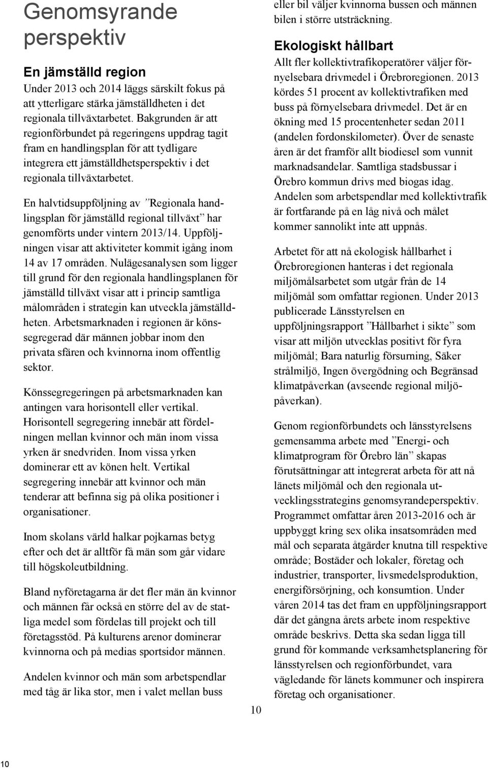 En halvtidsuppföljning av Regionala handlingsplan för jämställd regional tillväxt har genomförts under vintern 2013/14. Uppföljningen visar att aktiviteter kommit igång inom 14 av 17 områden.