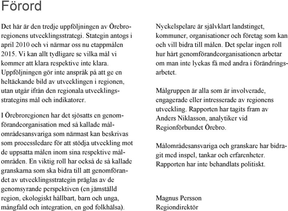 Uppföljningen gör inte anspråk på att ge en heltäckande bild av utvecklingen i regionen, utan utgår ifrån den regionala utvecklingsstrategins mål och indikatorer.