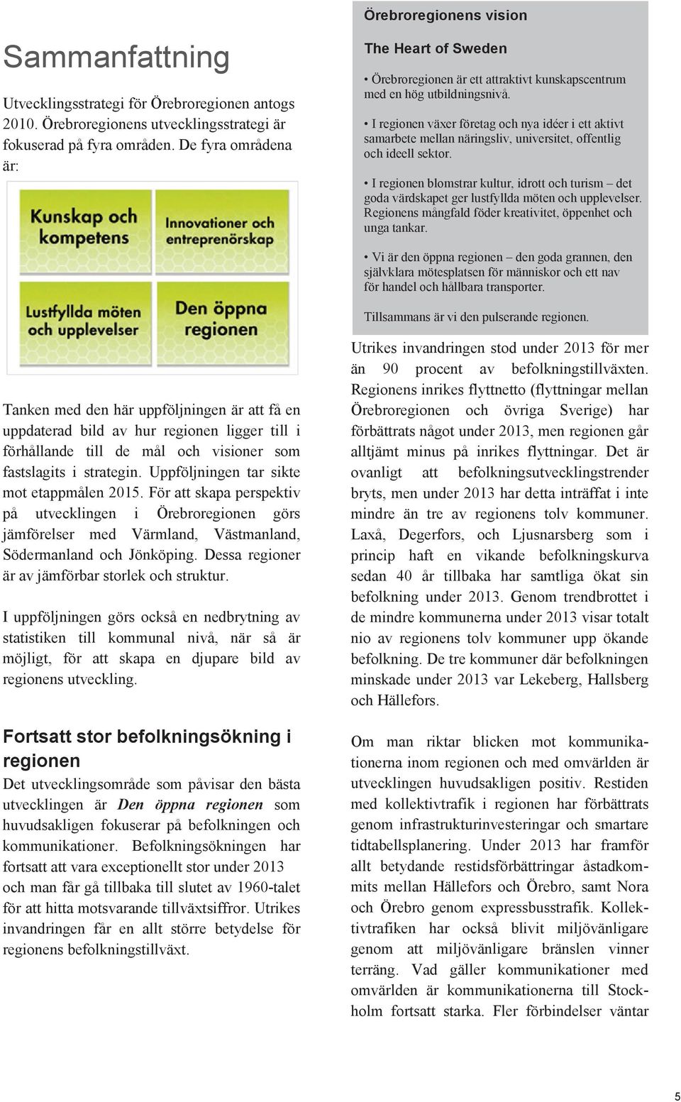 I regionen växer företag och nya idéer i ett aktivt samarbete mellan näringsliv, universitet, offentlig och ideell sektor.