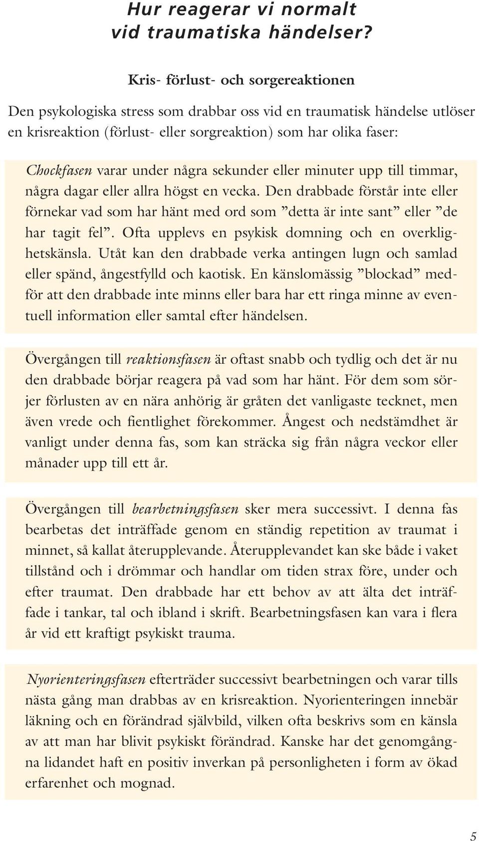 några sekunder eller minuter upp till timmar, några dagar eller allra högst en vecka. Den drabbade förstår inte eller förnekar vad som har hänt med ord som detta är inte sant eller de har tagit fel.