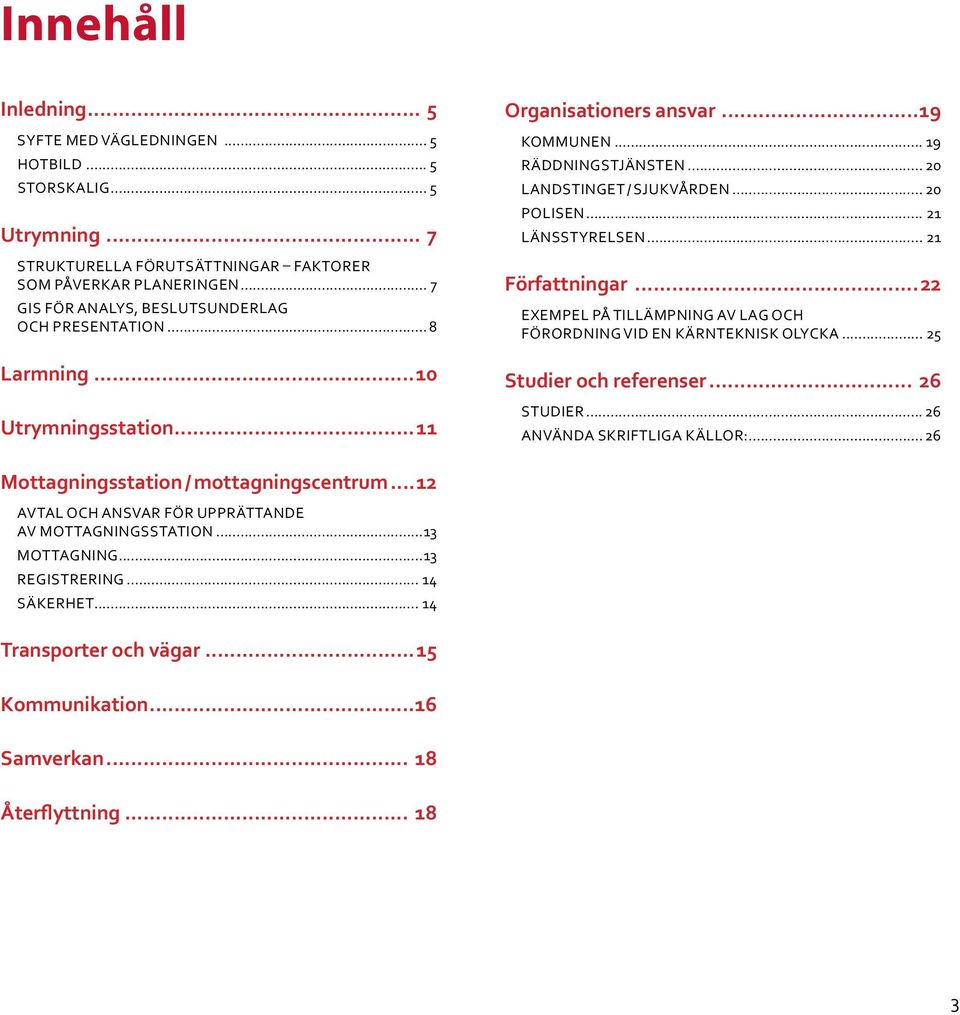 .. 21 Länsstyrelsen... 21 Författningar...22 Exempel på tillämpning av lag och förordning vid en kärnteknisk olycka... 25 Studier och referenser... 26 Studier... 26 Använda skriftliga källor:.