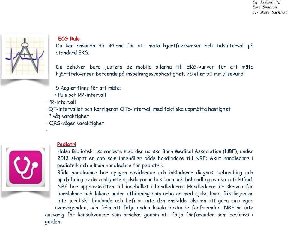 5 Regler finns för att mäta: Puls och RR-intervall PR-intervall QT-intervallet och korrigerat QTc-intervall med faktiska uppmätta hastighet P våg varaktighet QRS-vågen varaktighet Pediatri Hälsa