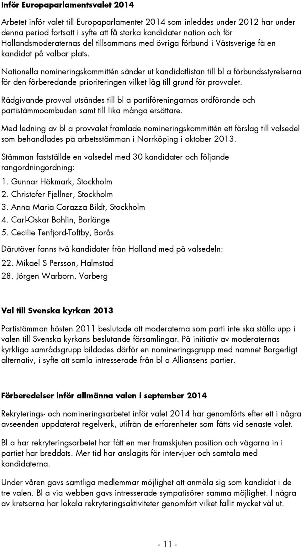 Nationella nomineringskommittén sänder ut kandidatlistan till bl a förbundsstyrelserna för den förberedande prioriteringen vilket låg till grund för provvalet.