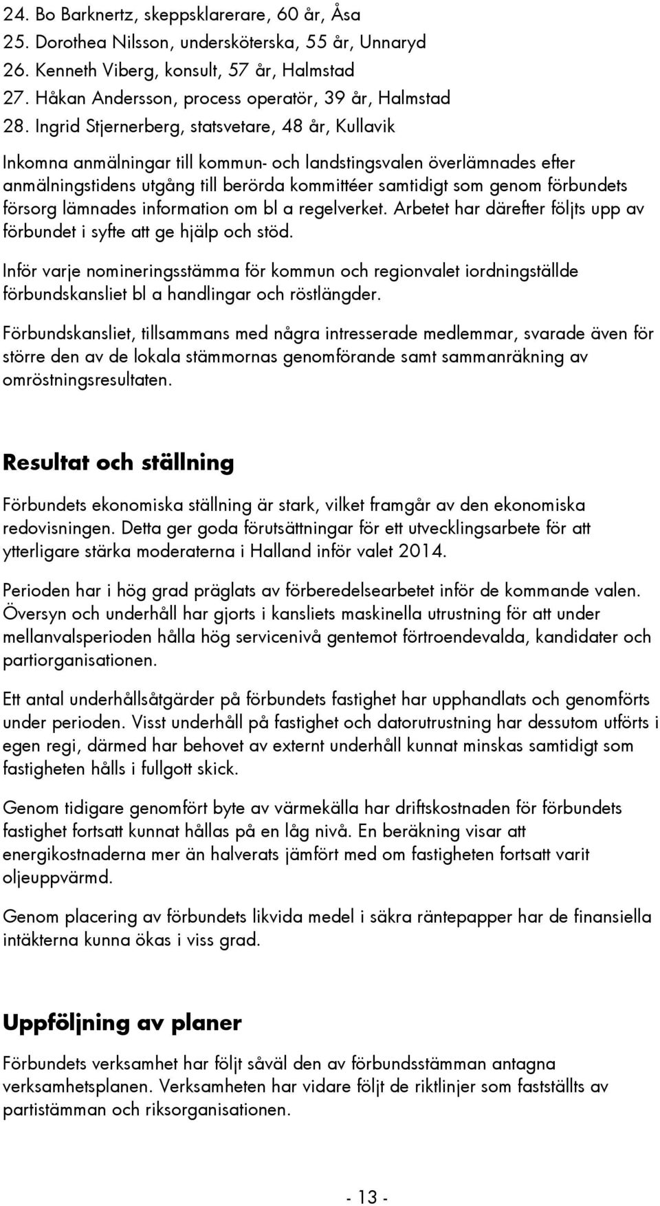 Ingrid Stjernerberg, statsvetare, 48 år, Kullavik Inkomna anmälningar till kommun- och landstingsvalen överlämnades efter anmälningstidens utgång till berörda kommittéer samtidigt som genom